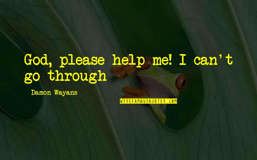 Wayans Quotes By Damon Wayans: God, please help me! I can't go through Wayans Quotes By Damon Wayans: God, please help me! I can't go through