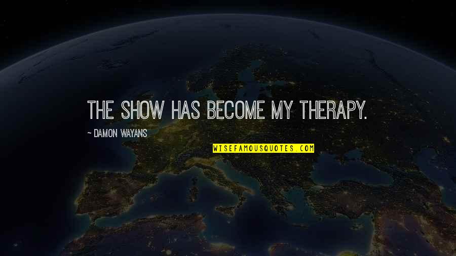 Wayans Quotes By Damon Wayans: The show has become my therapy. Wayans Quotes By Damon Wayans: The show has become my therapy.
