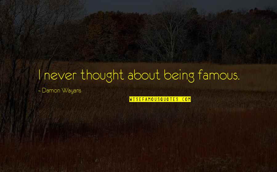 Wayans Quotes By Damon Wayans: I never thought about being famous. Wayans Quotes By Damon Wayans: I never thought about being famous.