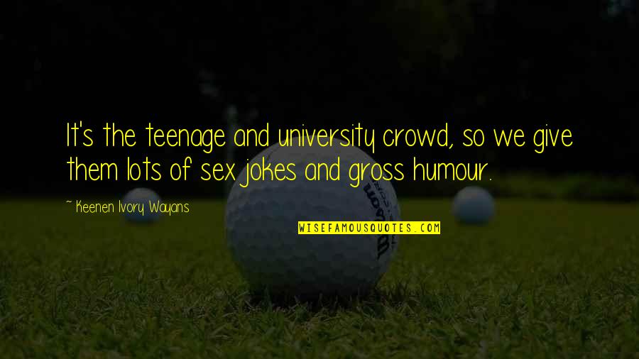 Wayans Quotes By Keenen Ivory Wayans: It's the teenage and university crowd, so we Wayans Quotes By Keenen Ivory Wayans: It's the teenage and university crowd, so we