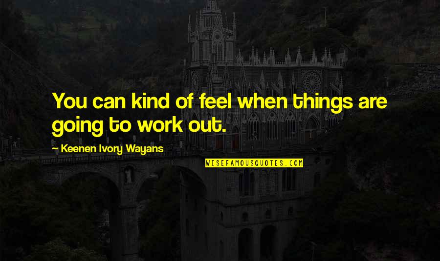 Wayans Quotes By Keenen Ivory Wayans: You can kind of feel when things are Wayans Quotes By Keenen Ivory Wayans: You can kind of feel when things are