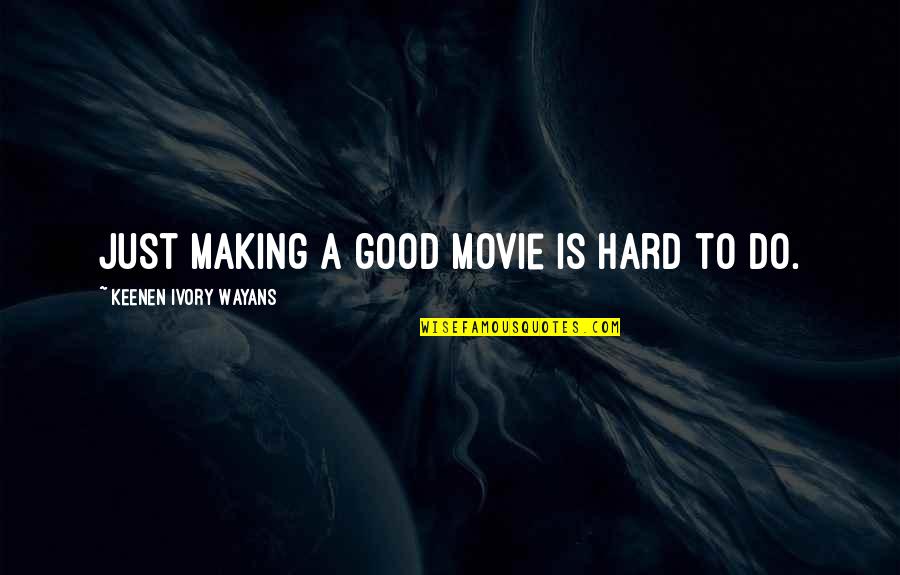 Wayans Quotes By Keenen Ivory Wayans: Just making a good movie is hard to Wayans Quotes By Keenen Ivory Wayans: Just making a good movie is hard to