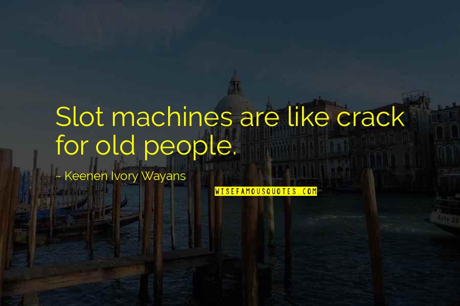 Wayans Quotes By Keenen Ivory Wayans: Slot machines are like crack for old people. Wayans Quotes By Keenen Ivory Wayans: Slot machines are like crack for old people.