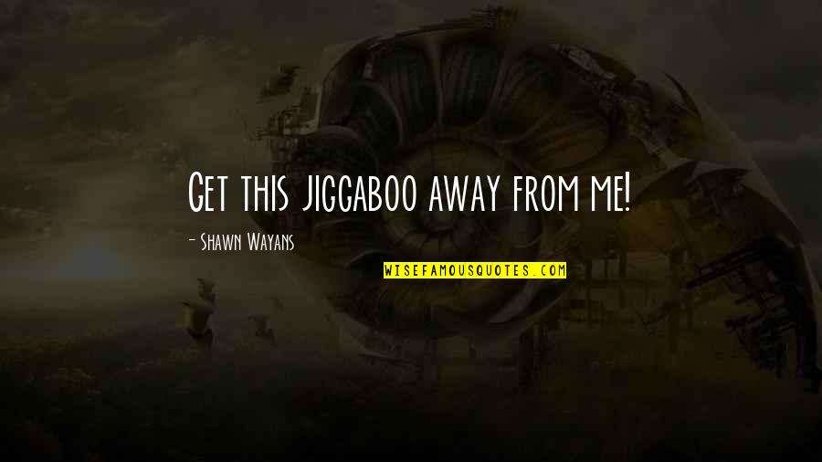 Wayans Quotes By Shawn Wayans: Get this jiggaboo away from me! Wayans Quotes By Shawn Wayans: Get this jiggaboo away from me!