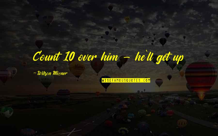 Waybrooke Quotes By Wilson Mizner: Count 10 over him - he'll get up Waybrooke Quotes By Wilson Mizner: Count 10 over him - he'll get up