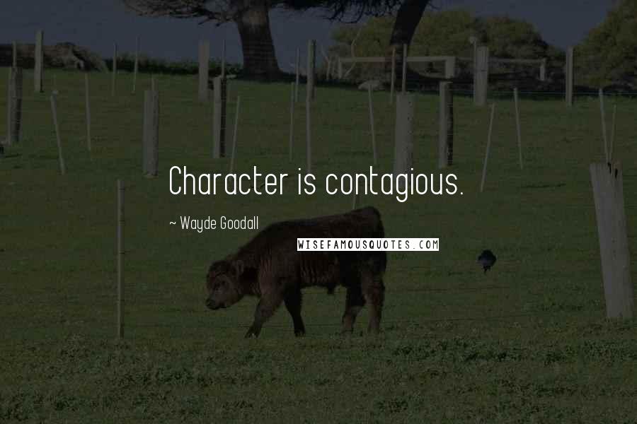 Wayde Goodall quotes: Character is contagious.