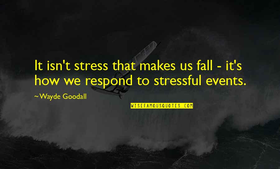 Wayde Goodall Quotes By Wayde Goodall: It isn't stress that makes us fall -