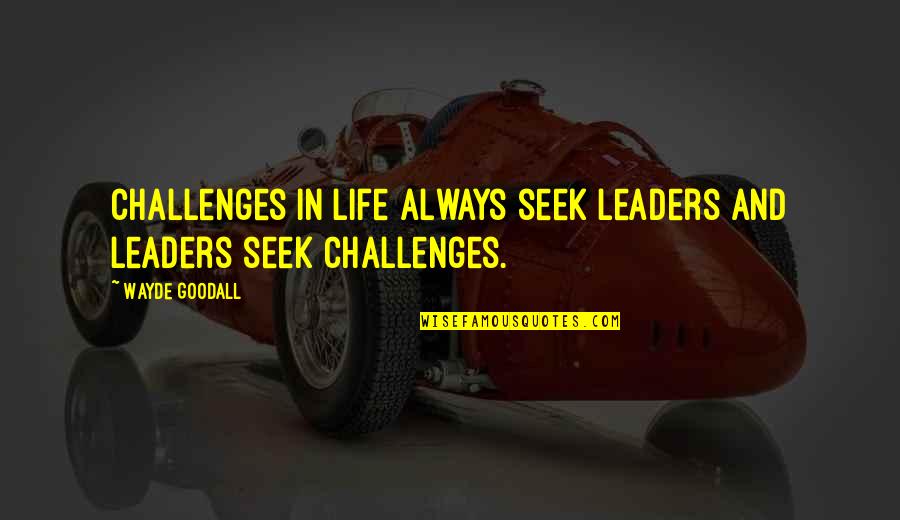 Wayde Goodall Quotes By Wayde Goodall: Challenges in life always seek leaders and leaders
