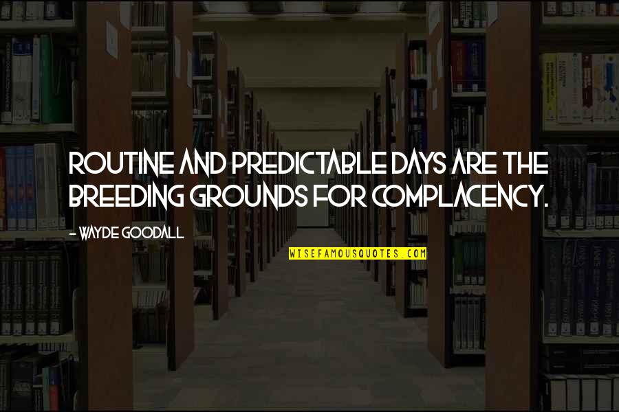 Wayde Goodall Quotes By Wayde Goodall: Routine and predictable days are the breeding grounds