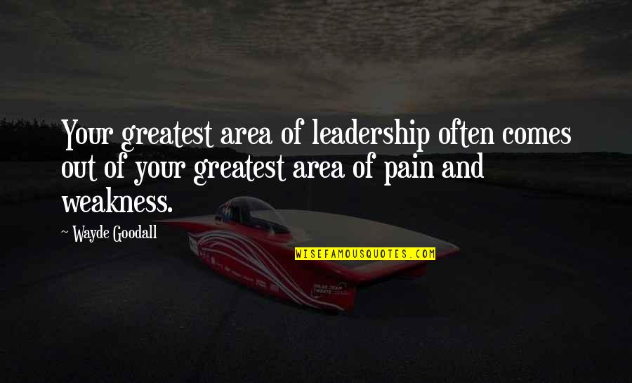 Wayde Goodall Quotes By Wayde Goodall: Your greatest area of leadership often comes out