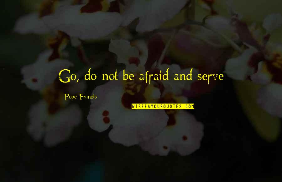 Wayde Quotes By Pope Francis: Go, do not be afraid and serve