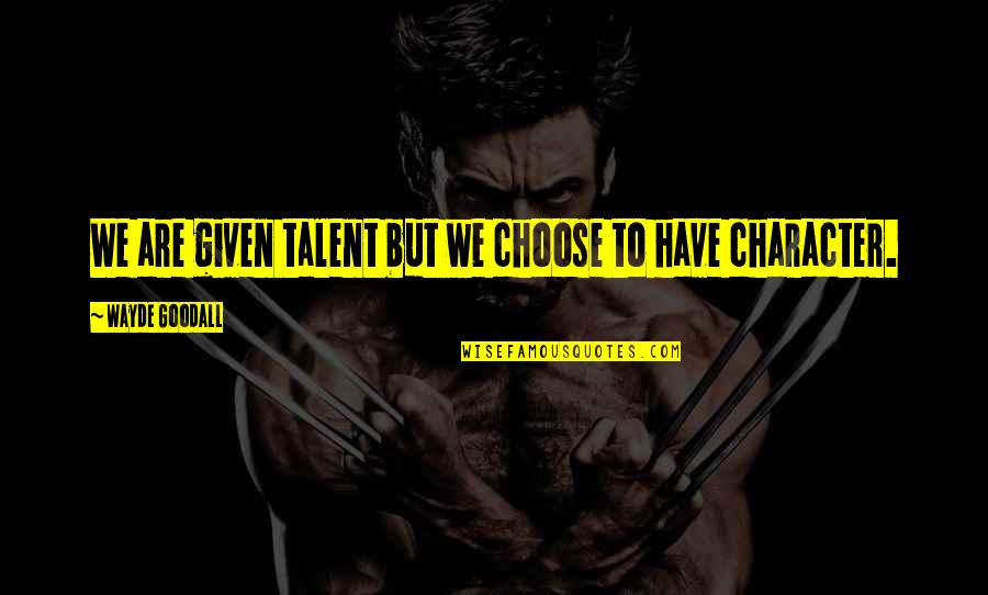 Wayde Quotes By Wayde Goodall: We are given talent but we choose to