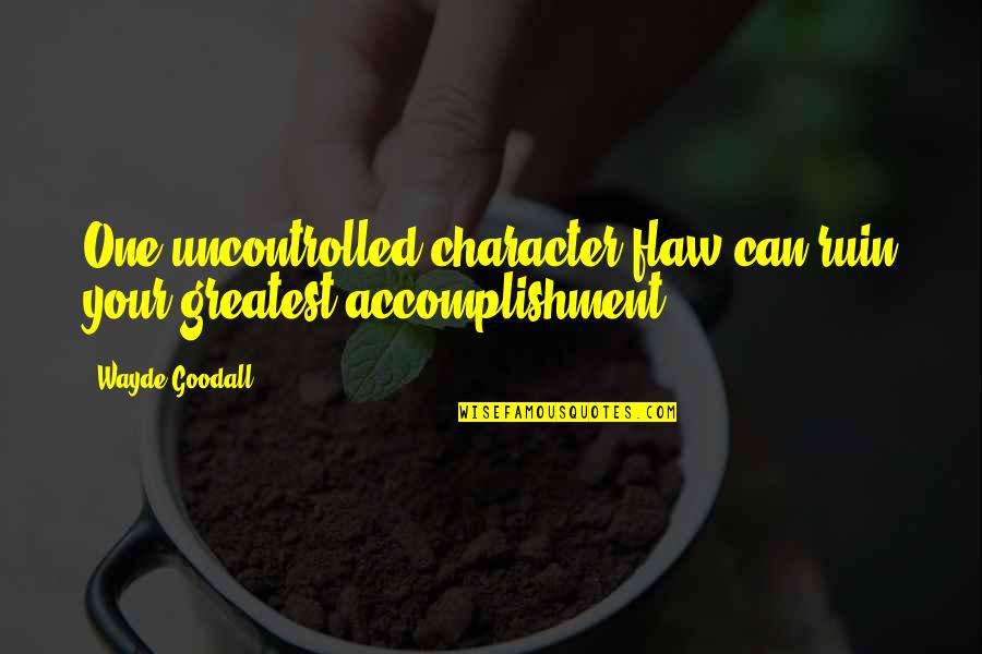 Wayde Quotes By Wayde Goodall: One uncontrolled character flaw can ruin your greatest