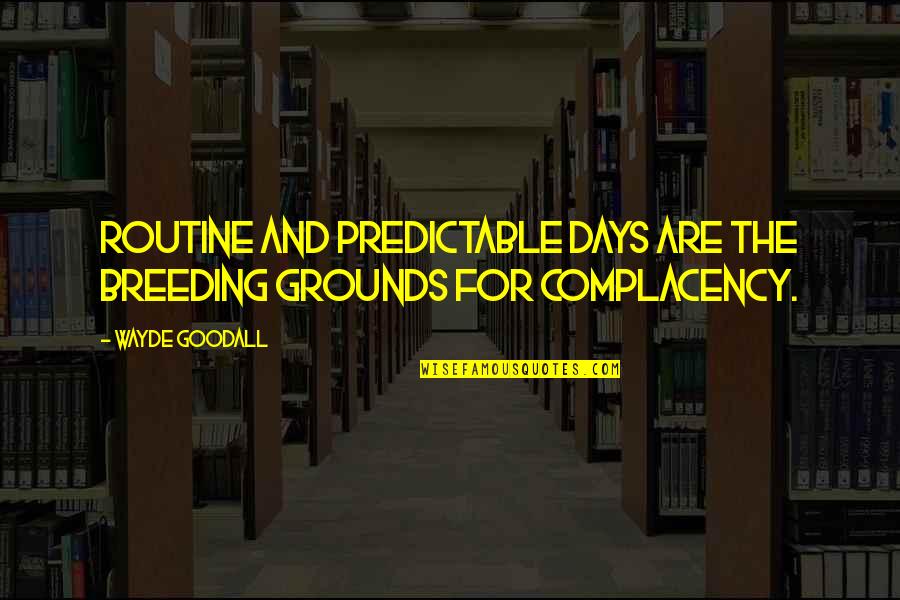 Wayde Quotes By Wayde Goodall: Routine and predictable days are the breeding grounds