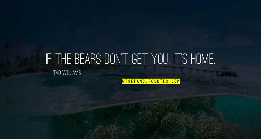 Wayde Van Niekerk Quotes By Tad Williams: If the bears don't get you, it's home. Wayde Van Niekerk Quotes By Tad Williams: If the bears don't get you, it's home.