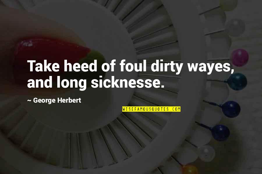 Wayes Quotes By George Herbert: Take heed of foul dirty wayes, and long