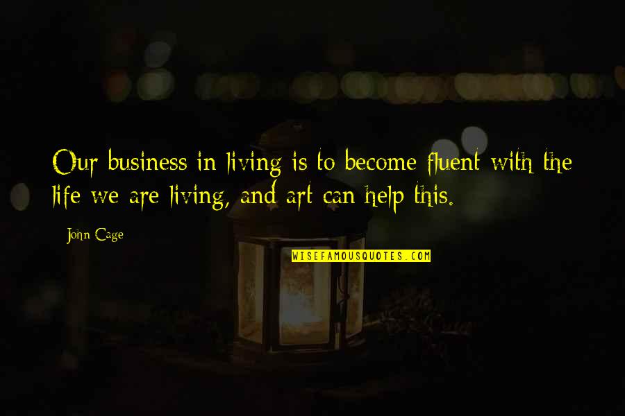 Wayfarers State Quotes By John Cage: Our business in living is to become fluent Wayfarers State Quotes By John Cage: Our business in living is to become fluent