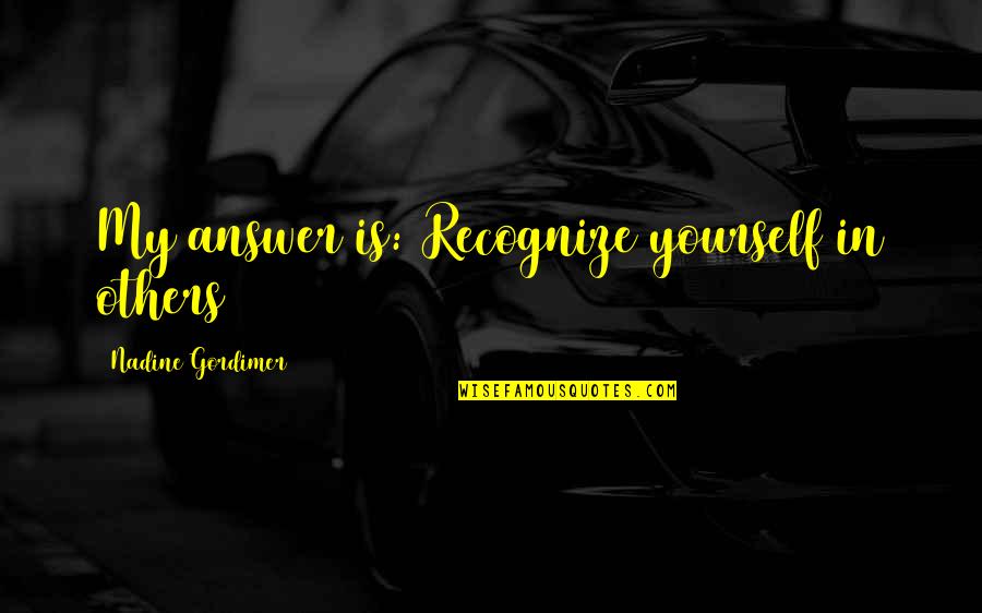 Waygood Musice Quotes By Nadine Gordimer: My answer is: Recognize yourself in others Waygood Musice Quotes By Nadine Gordimer: My answer is: Recognize yourself in others