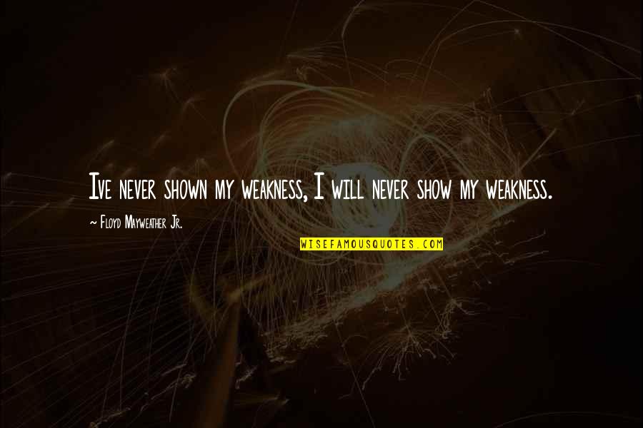 Waygoodmusic Quotes By Floyd Mayweather Jr.: Ive never shown my weakness, I will never Waygoodmusic Quotes By Floyd Mayweather Jr.: Ive never shown my weakness, I will never