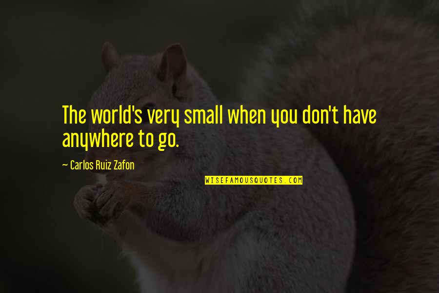 Wayland Henry To Live With Purpose Quotes By Carlos Ruiz Zafon: The world's very small when you don't have Wayland Henry To Live With Purpose Quotes By Carlos Ruiz Zafon: The world's very small when you don't have