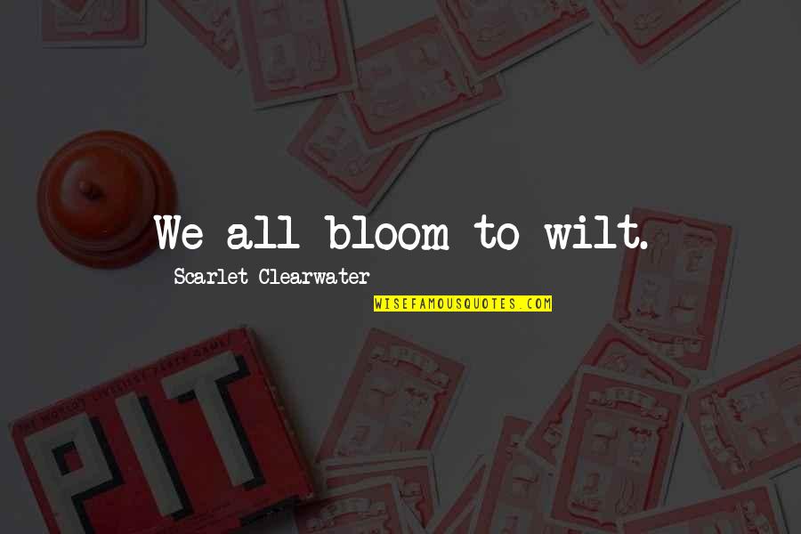 Waylay Quotes By Scarlet Clearwater: We all bloom to wilt.