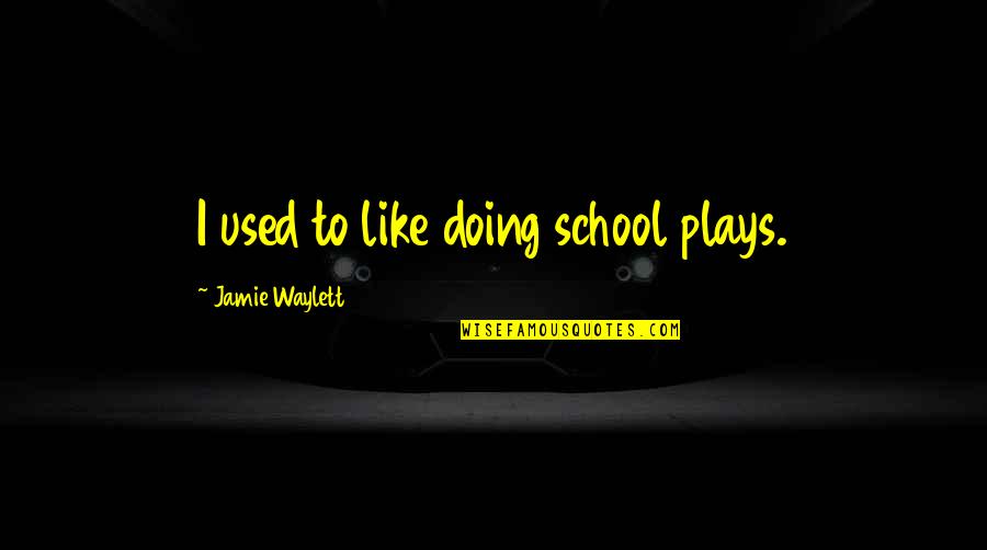 Waylett Jamie Quotes By Jamie Waylett: I used to like doing school plays. Waylett Jamie Quotes By Jamie Waylett: I used to like doing school plays.