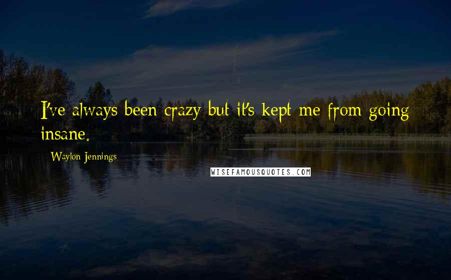 Waylon Jennings quotes: I've always been crazy but it's kept me from going insane.