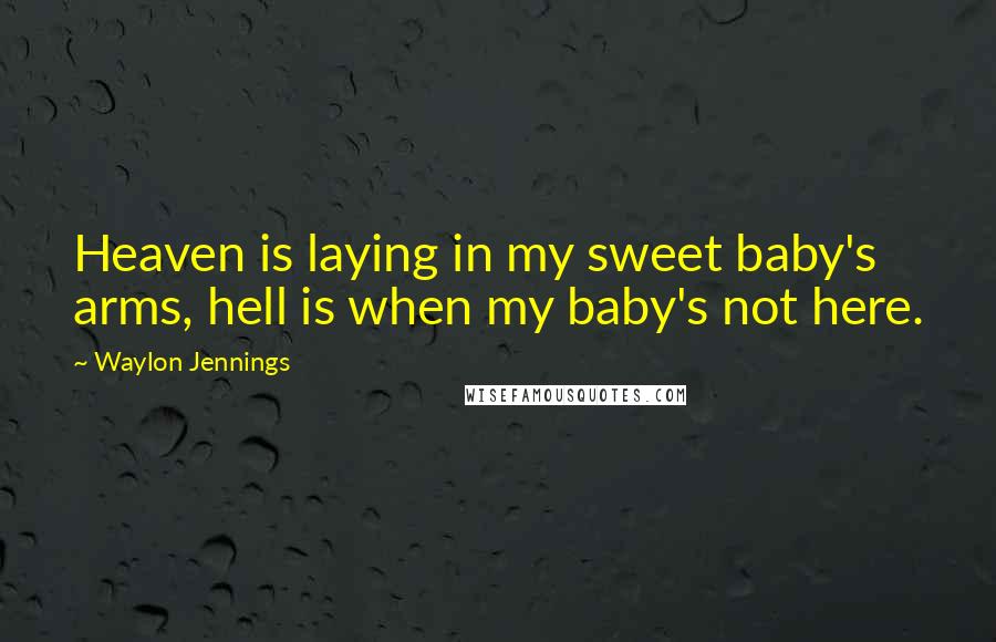 Waylon Jennings quotes: Heaven is laying in my sweet baby's arms, hell is when my baby's not here.