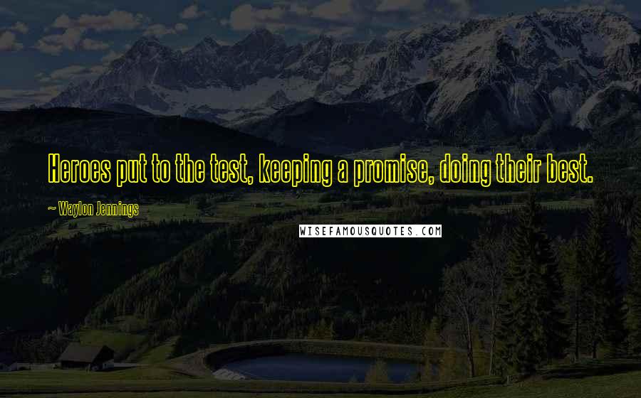 Waylon Jennings quotes: Heroes put to the test, keeping a promise, doing their best.