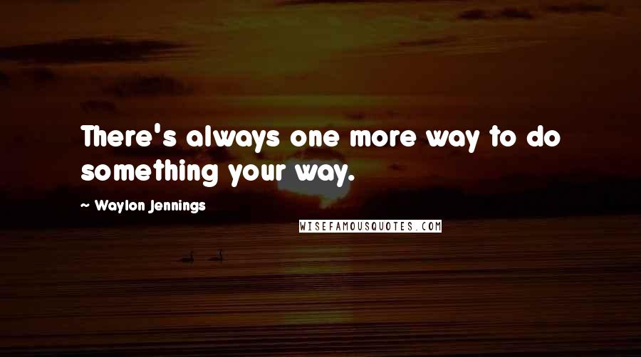 Waylon Jennings quotes: There's always one more way to do something your way.