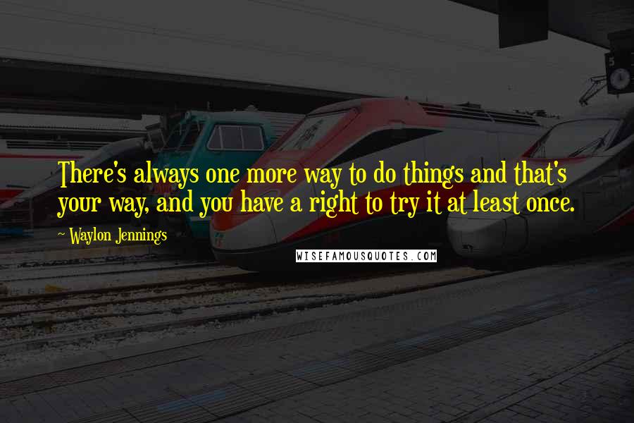 Waylon Jennings quotes: There's always one more way to do things and that's your way, and you have a right to try it at least once.