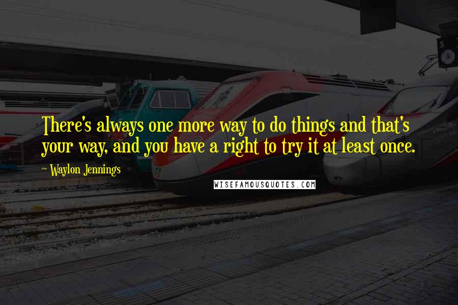Waylon Jennings quotes: There's always one more way to do things and that's your way, and you have a right to try it at least once. Waylon Jennings quotes: There's always one more way to do things and that's your way, and you have a right to try it at least once.