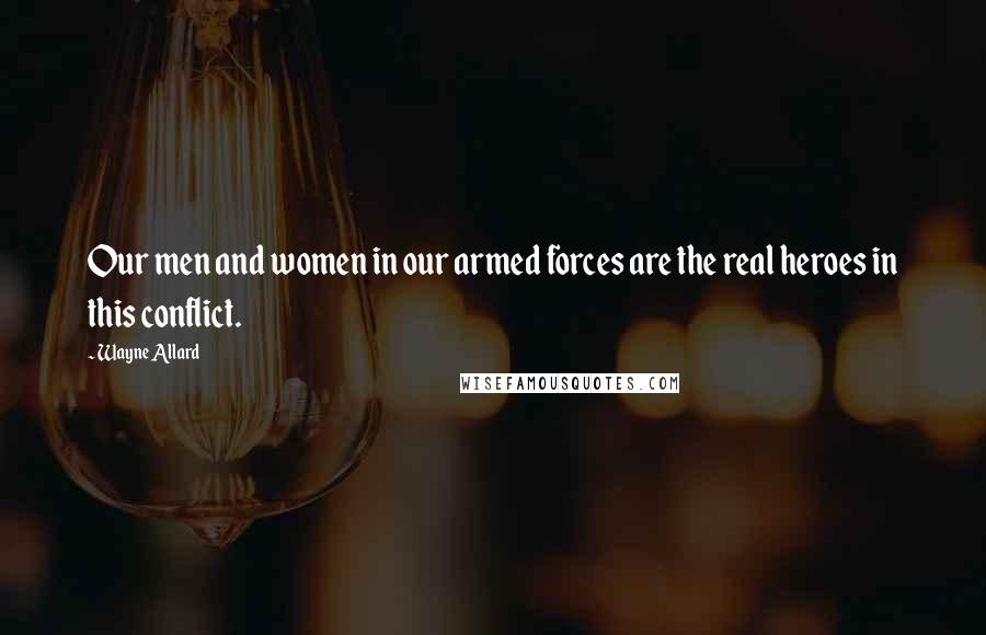 Wayne Allard quotes: Our men and women in our armed forces are the real heroes in this conflict.