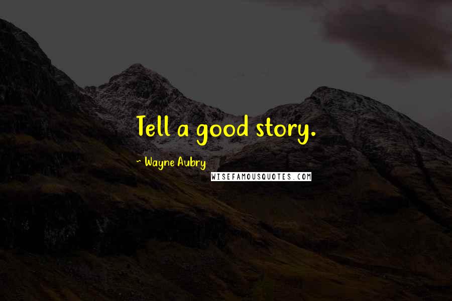 Wayne Aubry quotes: Tell a good story.