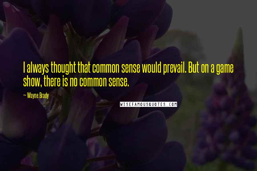 Wayne Brady quotes: I always thought that common sense would prevail. But on a game show, there is no common sense.