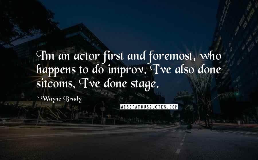 Wayne Brady quotes: I'm an actor first and foremost, who happens to do improv. I've also done sitcoms, I've done stage.