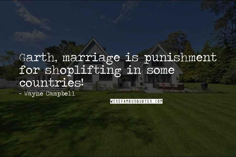 Wayne Campbell quotes: Garth, marriage is punishment for shoplifting in some countries!