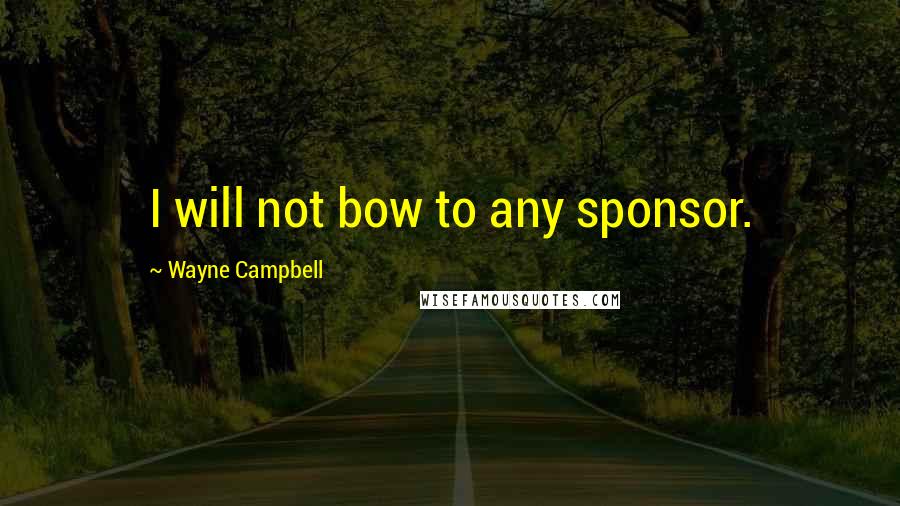 Wayne Campbell quotes: I will not bow to any sponsor.