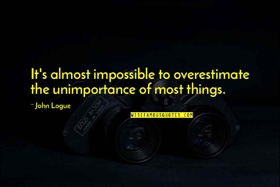 Wayne Campbell Quotes By John Logue: It's almost impossible to overestimate the unimportance of