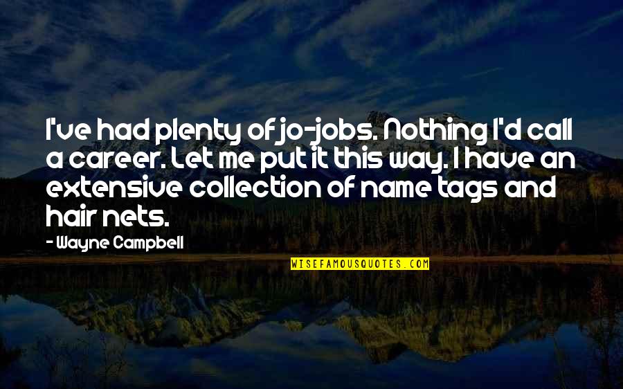 Wayne Campbell Quotes By Wayne Campbell: I've had plenty of jo-jobs. Nothing I'd call Wayne Campbell Quotes By Wayne Campbell: I've had plenty of jo-jobs. Nothing I'd call