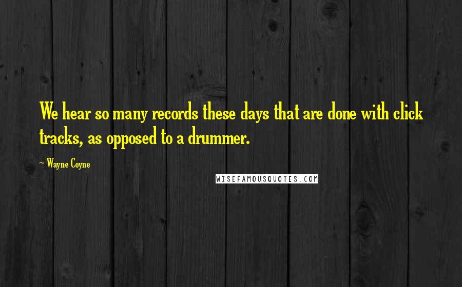 Wayne Coyne quotes: We hear so many records these days that are done with click tracks, as opposed to a drummer.