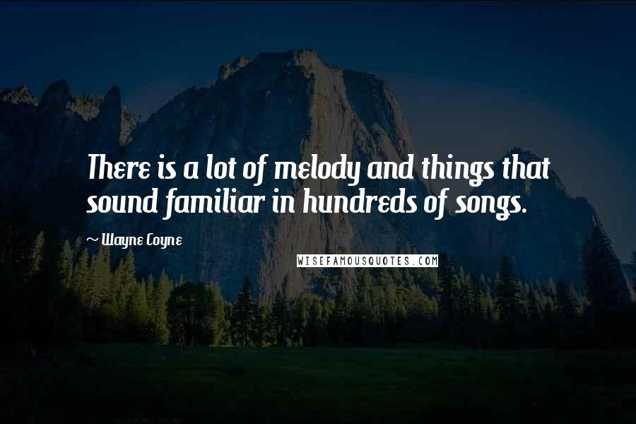 Wayne Coyne quotes: There is a lot of melody and things that sound familiar in hundreds of songs.