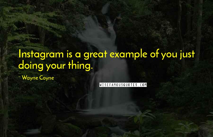 Wayne Coyne quotes: Instagram is a great example of you just doing your thing.