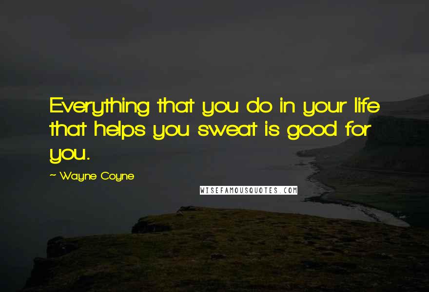 Wayne Coyne quotes: Everything that you do in your life that helps you sweat is good for you.