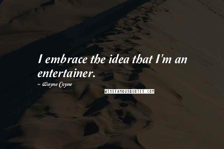 Wayne Coyne quotes: I embrace the idea that I'm an entertainer.