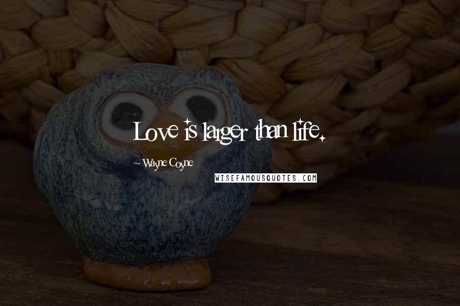 Wayne Coyne quotes: Love is larger than life.