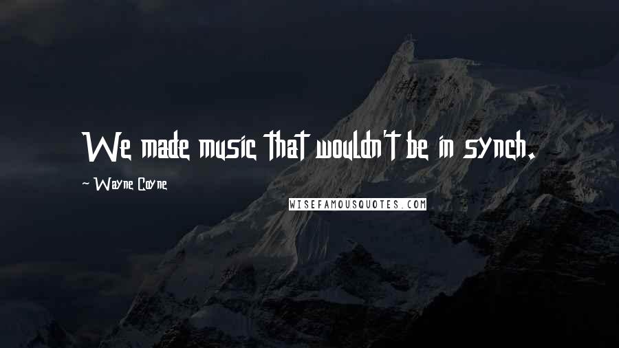 Wayne Coyne quotes: We made music that wouldn't be in synch.