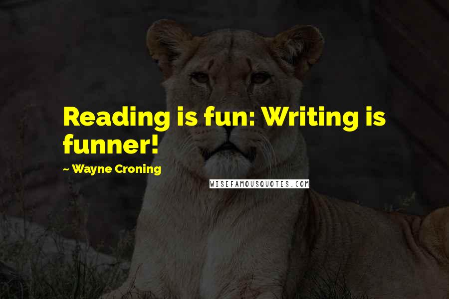 Wayne Croning quotes: Reading is fun: Writing is funner!