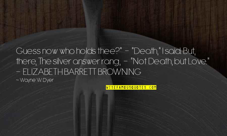Wayne Dyer Death Quotes By Wayne W. Dyer: Guess now who holds thee?" - "Death," I Wayne Dyer Death Quotes By Wayne W. Dyer: Guess now who holds thee?" - "Death," I