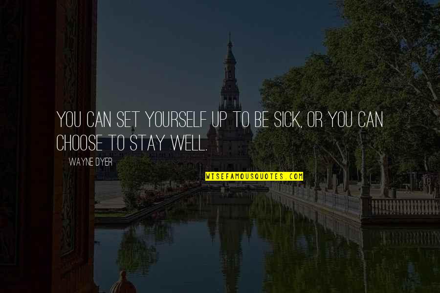 Wayne Dyer Motivational Quotes By Wayne Dyer: You can set yourself up to be sick,